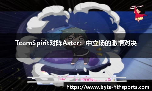 TeamSpirit对阵Aster：中立场的激情对决